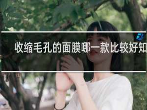 收缩毛孔的面膜哪一款比较好知乎