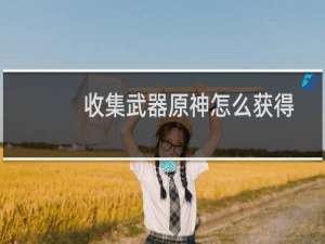 收集武器原神怎么获得