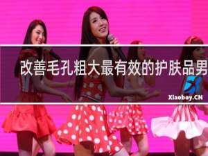 改善毛孔粗大最有效的护肤品男士