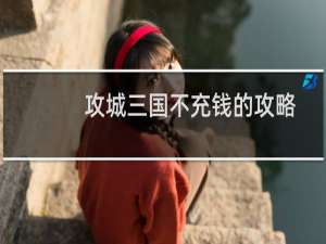 攻城三国不充钱的攻略