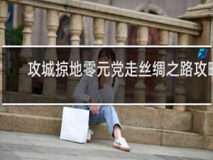 攻城掠地零元党走丝绸之路攻略