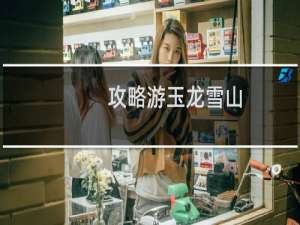 攻略游玉龙雪山
