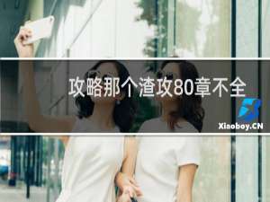 攻略那个渣攻80章不全