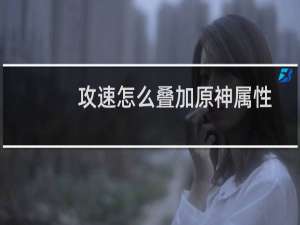 攻速怎么叠加原神属性
