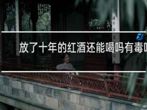 放了十年的红酒还能喝吗有毒吗