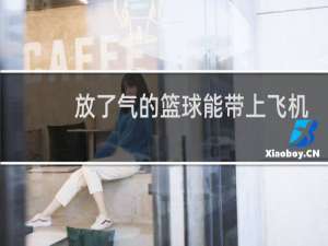 放了气的篮球能带上飞机吗