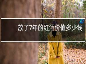 放了7年的红酒价值多少钱