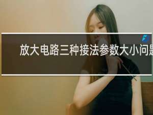 放大电路三种接法参数大小问题