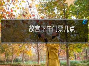 故宫下午门票几点