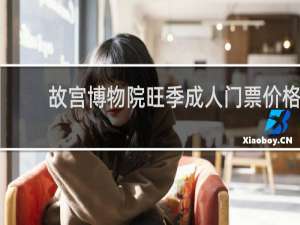 故宫博物院旺季成人门票价格