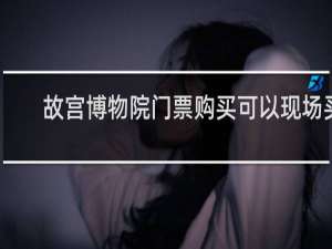 故宫博物院门票购买可以现场买