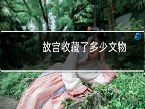 故宫收藏了多少文物
