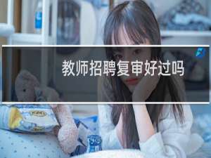 教师招聘复审好过吗