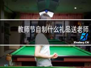 教师节自制什么礼品送老师