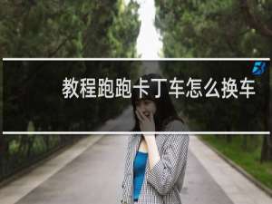 教程跑跑卡丁车怎么换车
