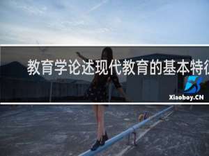 教育学论述现代教育的基本特征