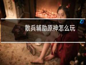 散兵辅助原神怎么玩