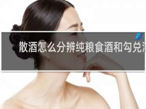 散酒怎么分辨纯粮食酒和勾兑酒