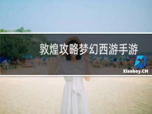 敦煌攻略梦幻西游手游