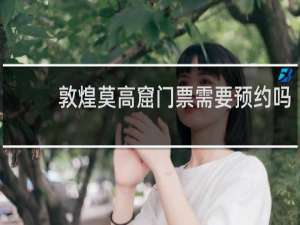 敦煌莫高窟门票需要预约吗