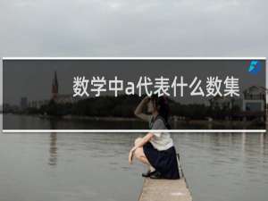 数学中a代表什么数集（数学中A代表什么意思）