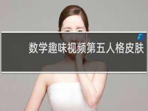 数学趣味视频第五人格皮肤