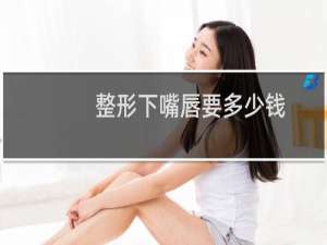 整形下嘴唇要多少钱