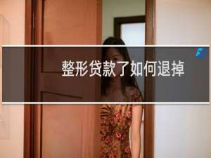 整形贷款了如何退掉