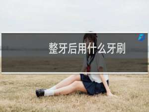 整牙后用什么牙刷