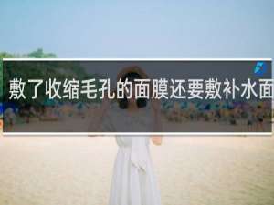 敷了收缩毛孔的面膜还要敷补水面膜吗