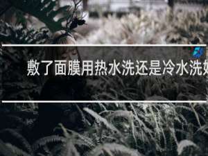 敷了面膜用热水洗还是冷水洗好