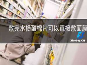 敷完水杨酸棉片可以直接敷面膜吗