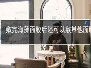 敷完海藻面膜后还可以敷其他面膜吗