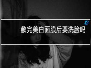 敷完美白面膜后要洗脸吗