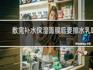 敷完补水保湿面膜后要擦水乳吗