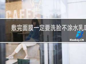 敷完面膜一定要洗脸不涂水乳吗