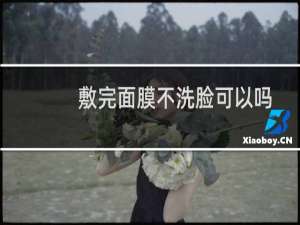 敷完面膜不洗脸可以吗