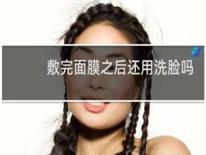 敷完面膜之后还用洗脸吗