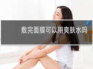 敷完面膜可以用爽肤水吗