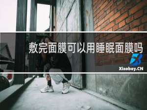 敷完面膜可以用睡眠面膜吗