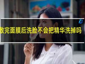 敷完面膜后洗脸不会把精华洗掉吗