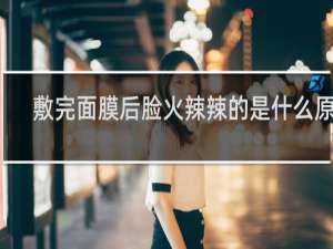 敷完面膜后脸火辣辣的是什么原因