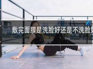 敷完面膜是洗脸好还是不洗脸好
