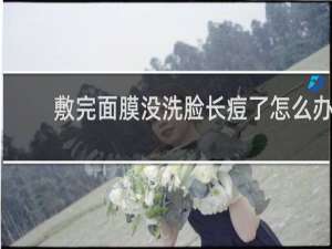 敷完面膜没洗脸长痘了怎么办