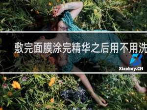 敷完面膜涂完精华之后用不用洗脸