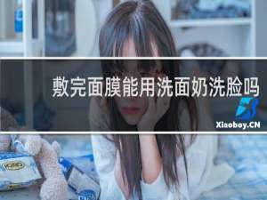 敷完面膜能用洗面奶洗脸吗