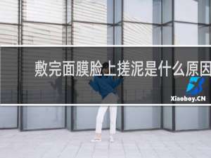 敷完面膜脸上搓泥是什么原因