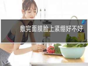 敷完面膜脸上紧绷好不好