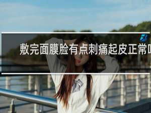 敷完面膜脸有点刺痛起皮正常吗