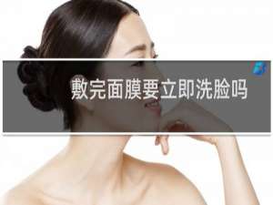 敷完面膜要立即洗脸吗
